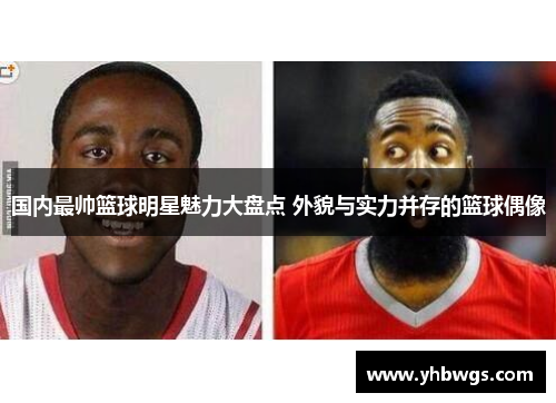 国内最帅篮球明星魅力大盘点 外貌与实力并存的篮球偶像
